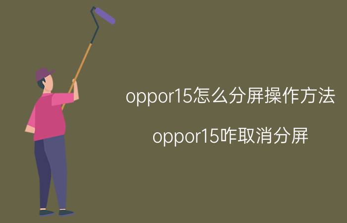 oppor15怎么分屏操作方法 oppor15咋取消分屏？